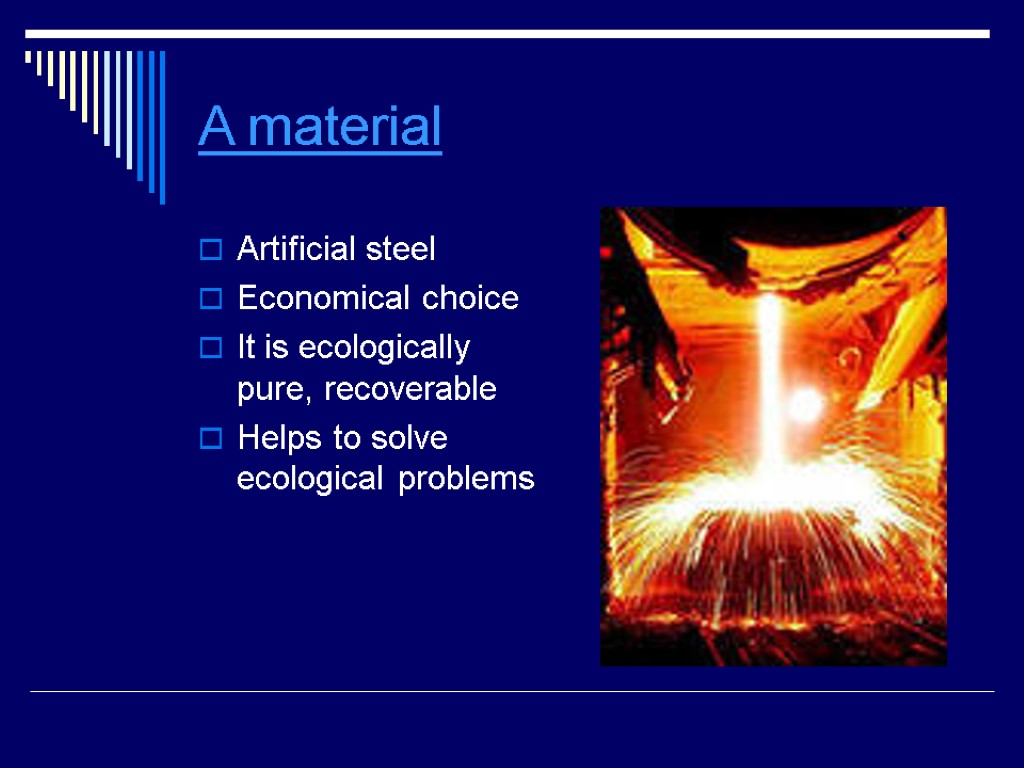 A material Artificial steel Economical choice It is ecologically pure, recoverable Helps to solve